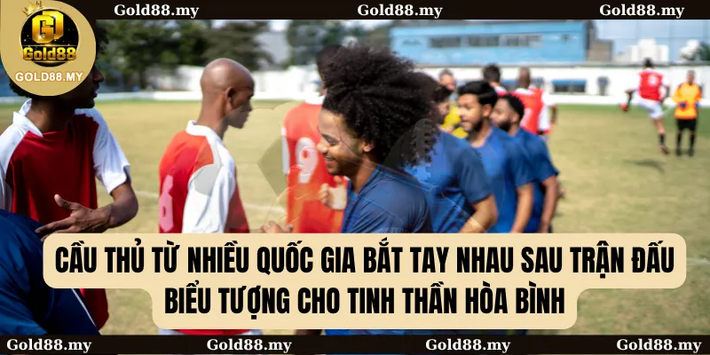 Cầu thủ từ nhiều quốc gia bắt tay nhau sau trận đấu, biểu tượng cho tinh thần hòa bình