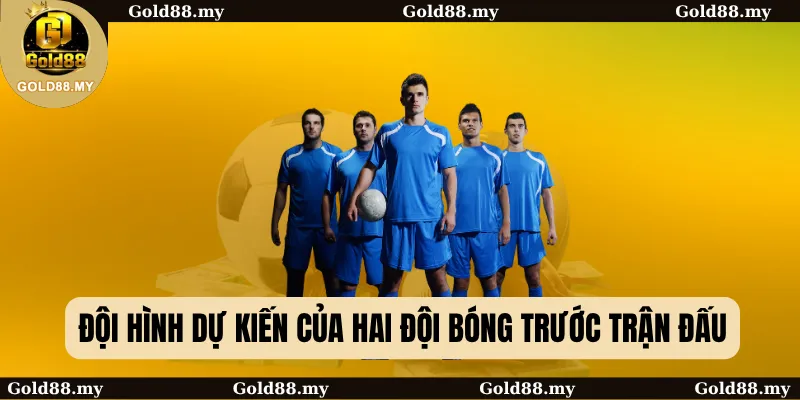 Đội hình dự kiến của hai đội bóng trước trận đấu
