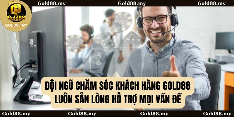 Đội ngũ chăm sóc khách hàng GOLD88 luôn sẵn lòng hỗ trợ mọi vấn đề
