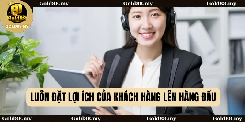 Luôn đặt lợi ích của khách hàng lên hàng đầu
