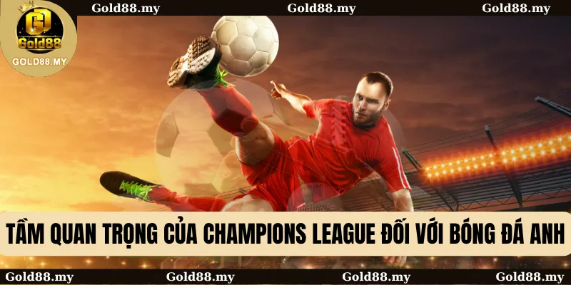 Tầm quan trọng của Champions League đối với bóng đá Anh