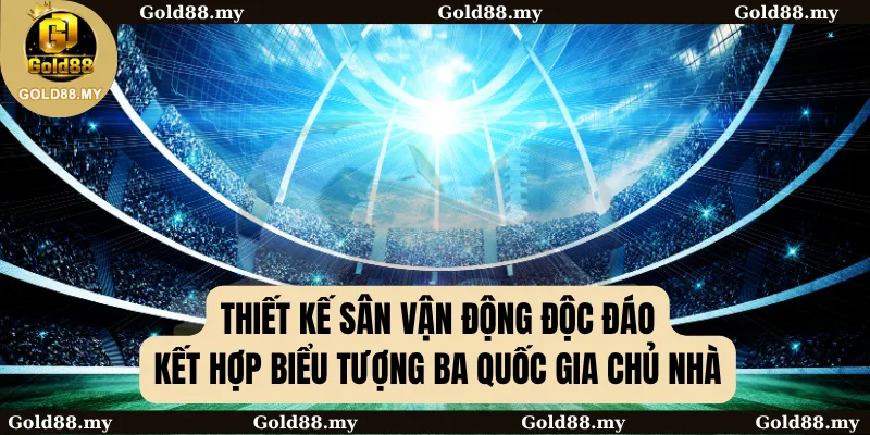 Thiết kế sân vận động độc đáo kết hợp biểu tượng ba quốc gia chủ nhà
