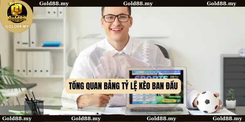 Tổng quan bảng tỷ lệ kèo ban đầu