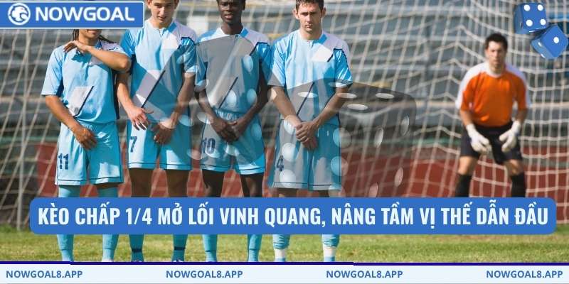 Kèo chấp 1/4 mở lối vinh quang, nâng tầm vị thế dẫn đầu